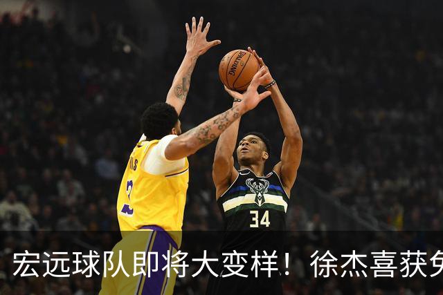 宏远球队即将大变样！徐杰喜获免测资格，新外援成谜