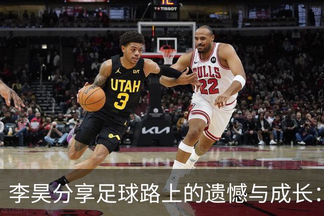 李昊分享足球路上的遗憾与成长：失败是最好的老师