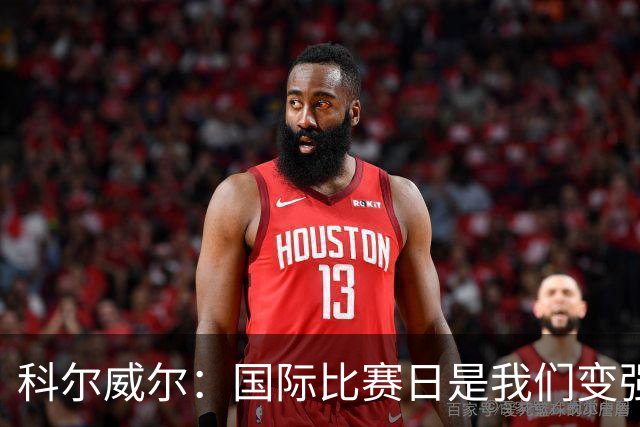 科尔威尔：国际比赛日是我们变强的秘密武器