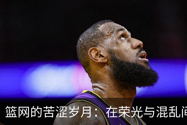 篮网的苦涩岁月：在荣光与混乱间转圈